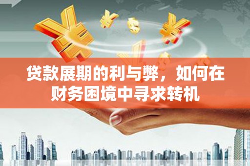 江东贷款展期的利与弊，如何在财务困境中寻求转机