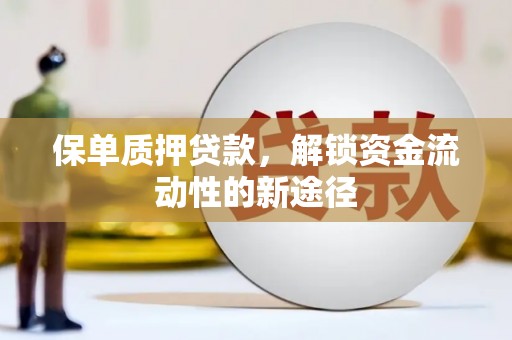 江东保单质押贷款，解锁资金流动性的新途径