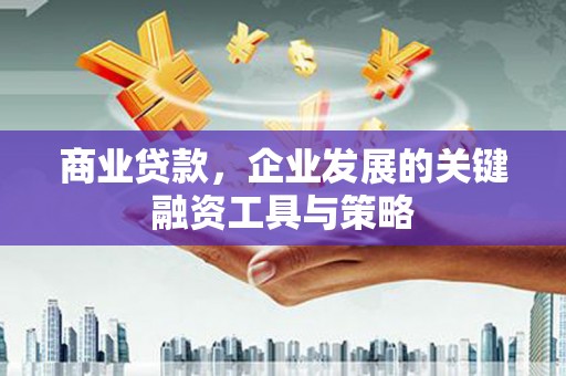 江东商业贷款，企业发展的关键融资工具与策略