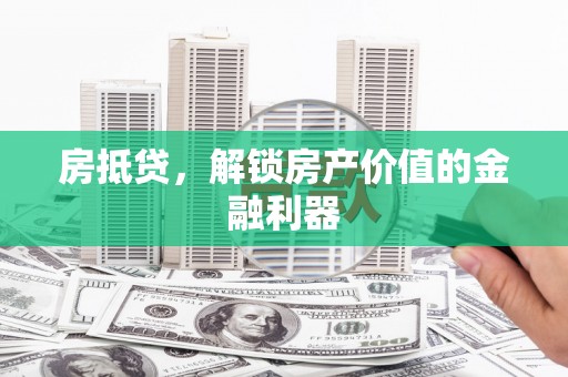 江东房抵贷，解锁房产价值的金融利器