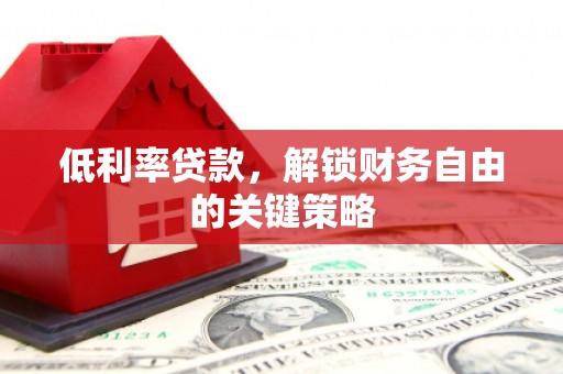 江东低利率贷款，解锁财务自由的关键策略