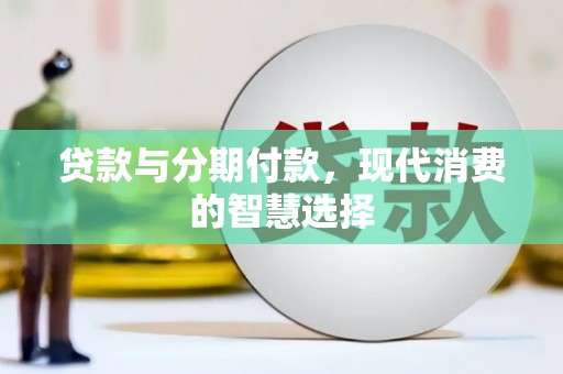 江东贷款与分期付款，现代消费的智慧选择