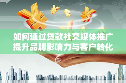 江东如何通过贷款社交媒体推广提升品牌影响力与客户转化率
