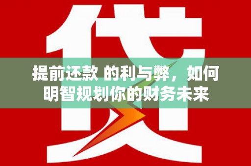 江东提前还款 的利与弊，如何明智规划你的财务未来