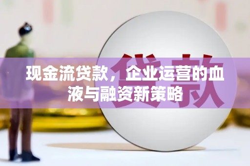 江东现金流贷款，企业运营的血液与融资新策略