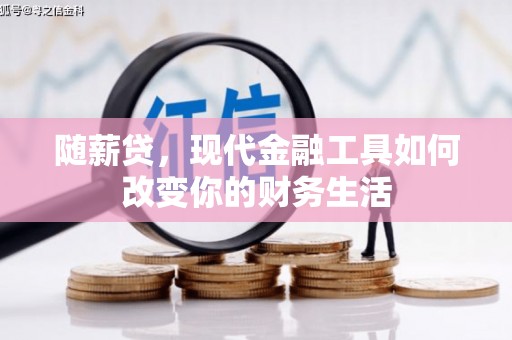 江东随薪贷，现代金融工具如何改变你的财务生活