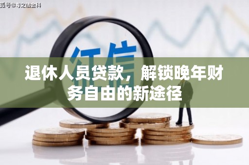 江东退休人员贷款，解锁晚年财务自由的新途径