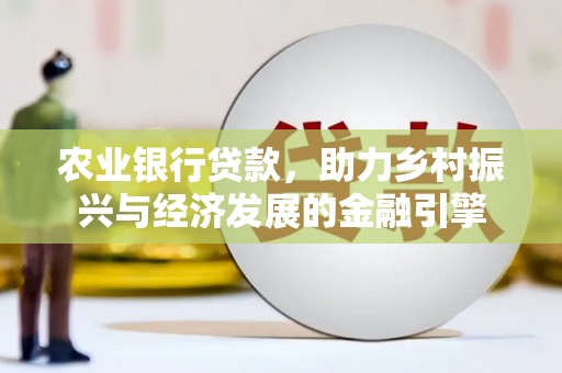 江东农业银行贷款，助力乡村振兴与经济发展的金融引擎