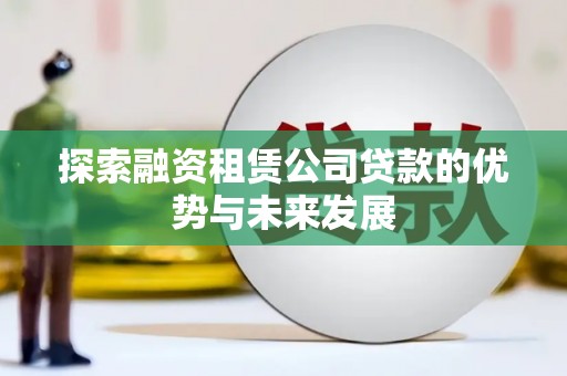江东探索融资租赁公司贷款的优势与未来发展