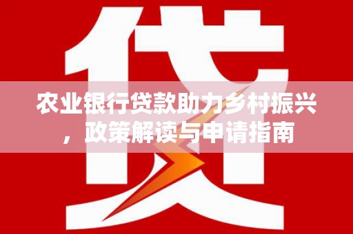 江东农业银行贷款助力乡村振兴，政策解读与申请指南