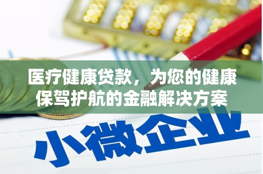 江东医疗健康贷款，为您的健康保驾护航的金融解决方案
