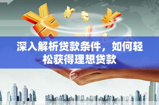 江东深入解析贷款条件，如何轻松获得理想贷款