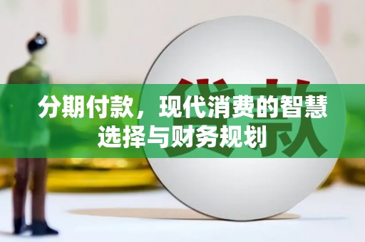 江东分期付款，现代消费的智慧选择与财务规划