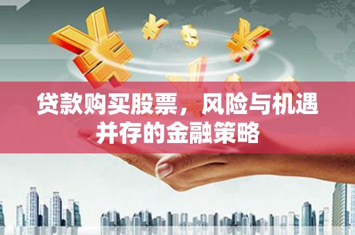 江东贷款购买股票，风险与机遇并存的金融策略