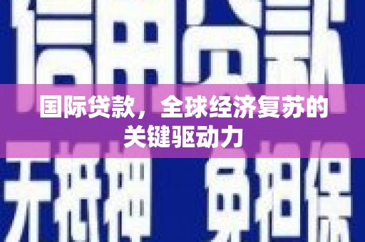 江东国际贷款，全球经济复苏的关键驱动力