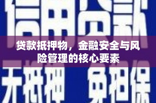 江东贷款抵押物，金融安全与风险管理的核心要素