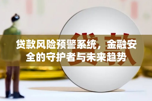 江东贷款风险预警系统，金融安全的守护者与未来趋势