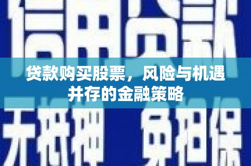 江东贷款购买股票，风险与机遇并存的金融策略