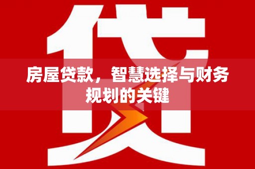 江东房屋贷款，智慧选择与财务规划的关键