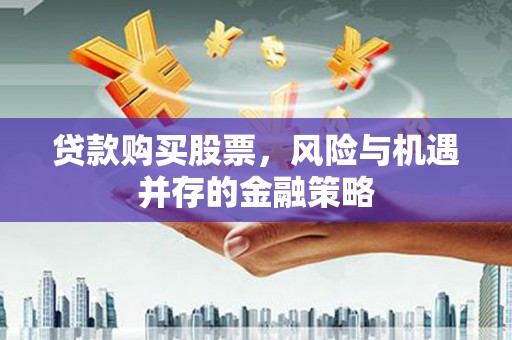江东贷款购买股票，风险与机遇并存的金融策略