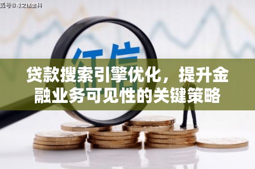 江东贷款搜索引擎优化，提升金融业务可见性的关键策略