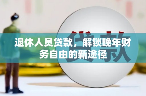 江东退休人员贷款，解锁晚年财务自由的新途径