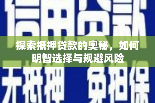 江东探索抵押贷款的奥秘，如何明智选择与规避风险