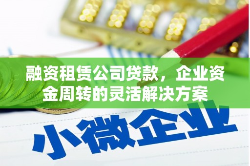 江东融资租赁公司贷款，企业资金周转的灵活解决方案