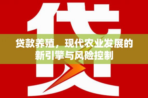 江东贷款养殖，现代农业发展的新引擎与风险控制