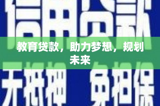 江东教育贷款，助力梦想，规划未来