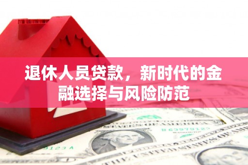 江东退休人员贷款，新时代的金融选择与风险防范