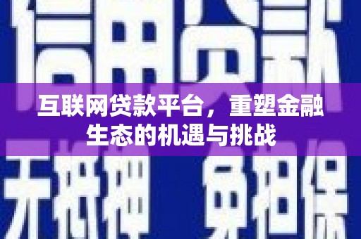 江东互联网贷款平台，重塑金融生态的机遇与挑战