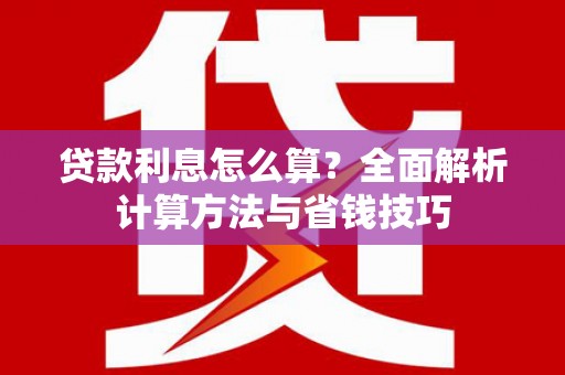 江东贷款利息怎么算？全面解析计算方法与省钱技巧
