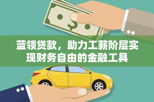 江东蓝领贷款，助力工薪阶层实现财务自由的金融工具