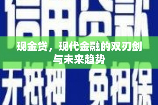 江东现金贷，现代金融的双刃剑与未来趋势