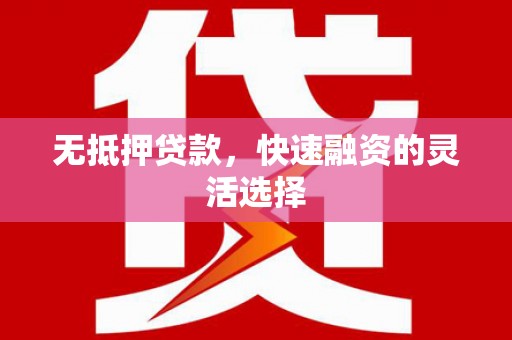 江东无抵押贷款，快速融资的灵活选择