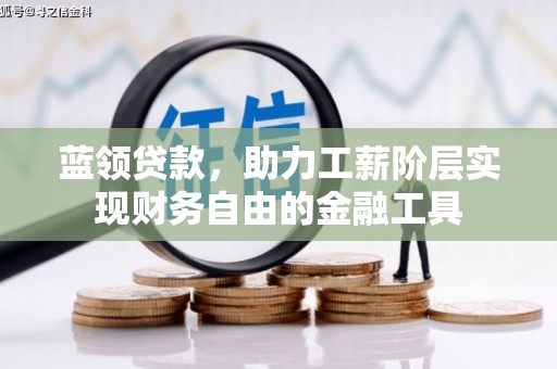 江东蓝领贷款，助力工薪阶层实现财务自由的金融工具