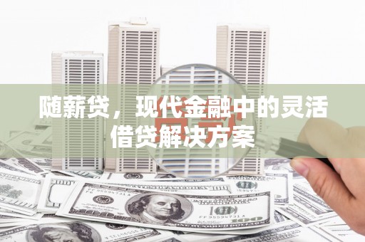 江东随薪贷，现代金融中的灵活借贷解决方案