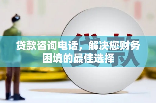 江东贷款咨询电话，解决您财务困境的最佳选择