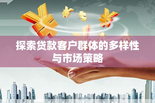 江东探索贷款客户群体的多样性与市场策略