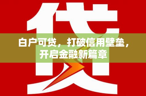 江东白户可贷，打破信用壁垒，开启金融新篇章