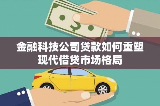 江东金融科技公司贷款如何重塑现代借贷市场格局