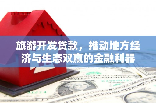 江东旅游开发贷款，推动地方经济与生态双赢的金融利器