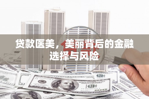 江东贷款医美，美丽背后的金融选择与风险