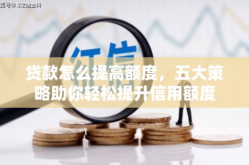 江东贷款怎么提高额度，五大策略助你轻松提升信用额度
