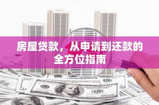江东房屋贷款，从申请到还款的全方位指南