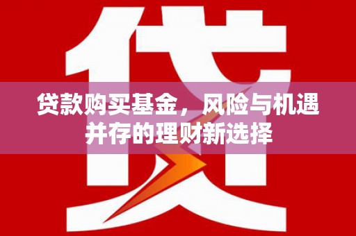 江东贷款购买基金，风险与机遇并存的理财新选择