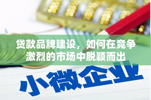 江东贷款品牌建设，如何在竞争激烈的市场中脱颖而出