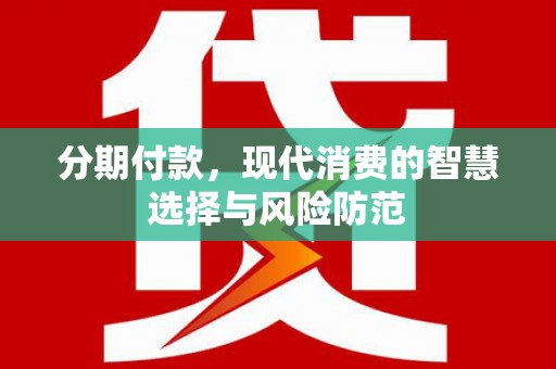 江东分期付款，现代消费的智慧选择与风险防范