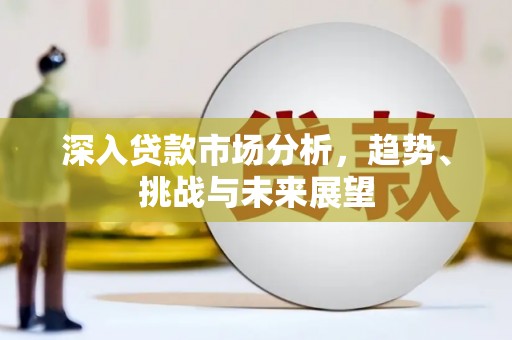 江东深入贷款市场分析，趋势、挑战与未来展望